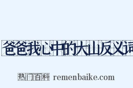 爸爸我心中的大山反义词是什么意思的图片